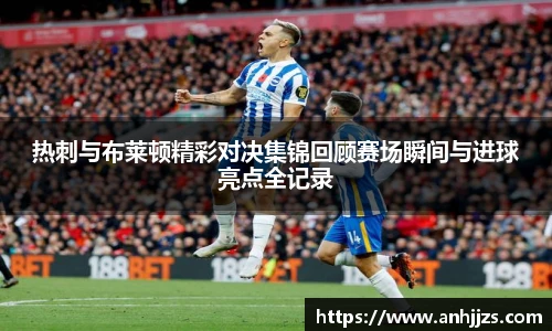 热刺与布莱顿精彩对决集锦回顾赛场瞬间与进球亮点全记录