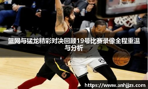 篮网与猛龙精彩对决回顾19号比赛录像全程重温与分析