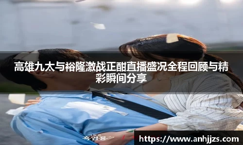 高雄九太与裕隆激战正酣直播盛况全程回顾与精彩瞬间分享