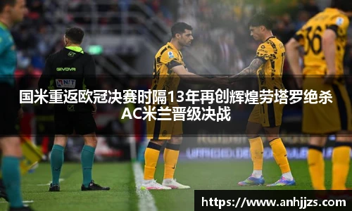 国米重返欧冠决赛时隔13年再创辉煌劳塔罗绝杀AC米兰晋级决战