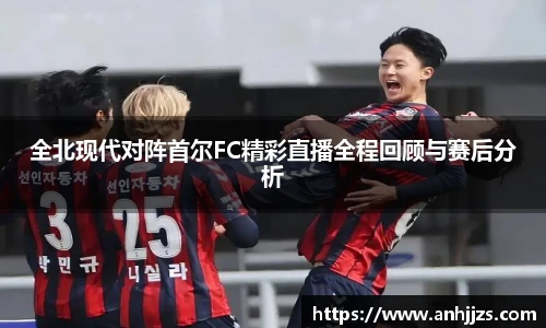 全北现代对阵首尔FC精彩直播全程回顾与赛后分析