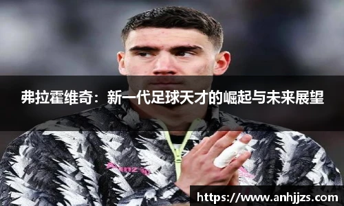弗拉霍维奇：新一代足球天才的崛起与未来展望