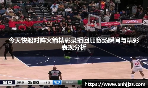 今天快船对阵火箭精彩录播回顾赛场瞬间与精彩表现分析