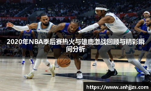 2020年NBA季后赛热火与雄鹿激战回顾与精彩瞬间分析
